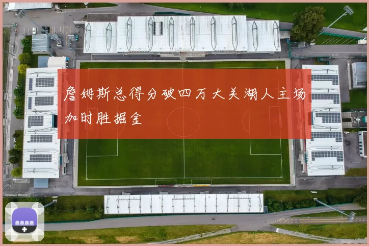 詹姆斯总得分破四万大关湖人主场加时胜掘金