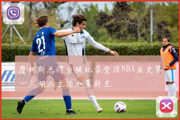 詹姆斯总得分破纪录登顶NBA历史第一人湖人主场加冕新王